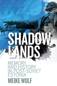 Title: Shadowlands: Memory and History in Post-Soviet Estonia, Author: Meike Wulf