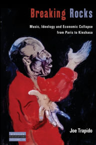 Title: Breaking Rocks: Music, Ideology and Economic Collapse, from Paris to Kinshasa, Author: Joe Trapido