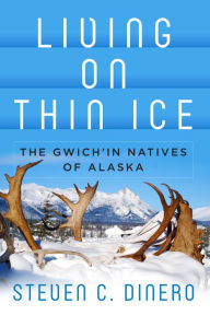 Title: Living on Thin Ice: The Gwich'in Natives of Alaska, Author: Steven C. Dinero