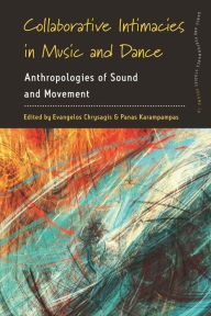 Title: Collaborative Intimacies in Music and Dance: Anthropologies of Sound and Movement, Author: Evangelos Chrysagis