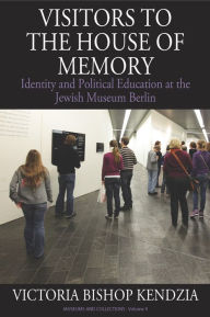 Title: Visitors to the House of Memory: Identity and Political Education at the Jewish Museum Berlin, Author: Victoria Bishop Kendzia