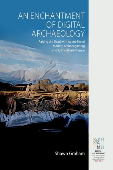An Enchantment of Digital Archaeology: Raising the Dead with Agent-Based Models, Archaeogaming and Artificial Intelligence