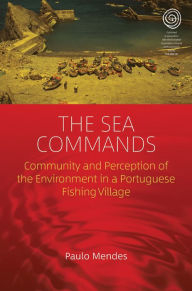 Title: The Sea Commands: Community and Perception of the Environment in a Portuguese Fishing Village, Author: Paulo Mendes