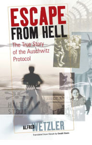 Title: Escape From Hell: The True Story of the Auschwitz Protocol, Author: Alfréd Wetzler