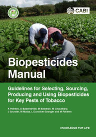 Title: Biopesticides Manual: Guidelines for Selecting, Sourcing, Producing and Using Biopesticides for Key Pests of Tobacco, Author: K. A. Holmes