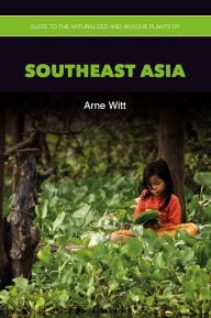 Title: Guide to the Naturalized and Invasive Plants of Southeast Asia, Author: Arne Witt