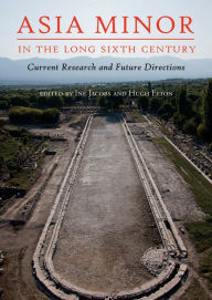 Title: Asia Minor in the Long Sixth Century: Current Research and Future Directions, Author: Ine Jacobs