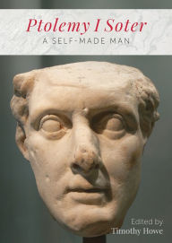 Title: Ptolemy I Soter: A Self-Made Man, Author: Timothy Howe