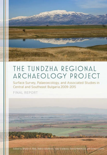 The Tundzha Regional Archaeology Project: Surface Survey, Palaeoecology, and Associated Studies in Central and Southeast Bulgaria, 2009-2015 Final Report