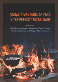 Title: Social Dimensions of Food in the Prehistoric Balkans, Author: Desislava Takorova