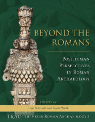 Title: Beyond the Romans: Posthuman Perspectives in Roman Archaeology, Author: Irene Selsvold