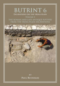 Title: Butrint 6: Excavations on the Vrina Plain: Volume 3 - The Roman and late Antique pottery from the Vrina Plain Excavations, Author: Paul Reynolds