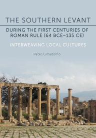 Title: The Southern Levant during the first centuries of Roman rule (64 BCE-135 CE): Interweaving Local Cultures, Author: Paolo Cimadomo