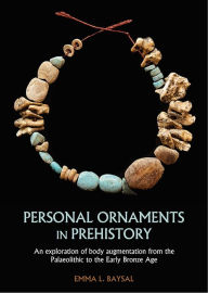 Title: Personal Ornaments in Prehistory: An exploration of body augmentation from the Palaeolithic to the Early Bronze Age, Author: Emma L. Baysal