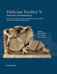 Title: Deliciae Fictiles V. Networks and Workshops: Architectural Terracottas and Decorative Roof Systems in Italy and Beyond, Author: Patricia Lulof