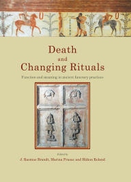 Title: Death and Changing Rituals: Function and meaning in ancient funerary practices, Author: J. Rasmus Brandt