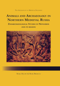 Title: Animals and Archaeology in Northern Medieval Russia: Zooarchaeological Studies in Novgorod and its Region, Author: Mark Brisbane