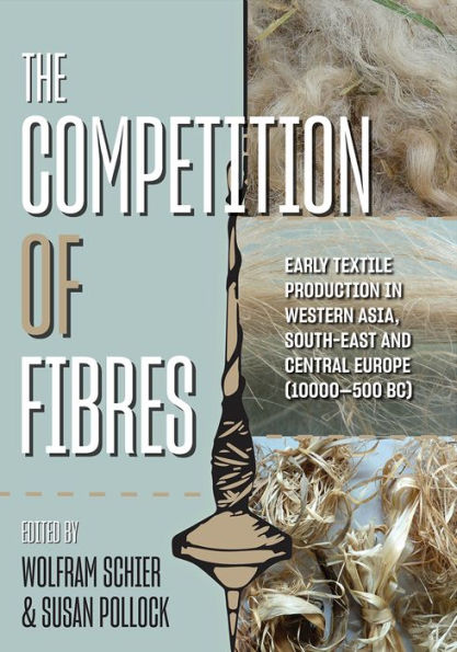 The Competition of Fibres: Early Textile Production Western Asia, Southeast and Central Europe (10,000-500 BC)