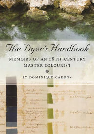 Ebook downloads for kindle The Dyer's Handbook: Memoirs of an 18th Century Master Colourist RTF PDF English version by Dominique Cardon
