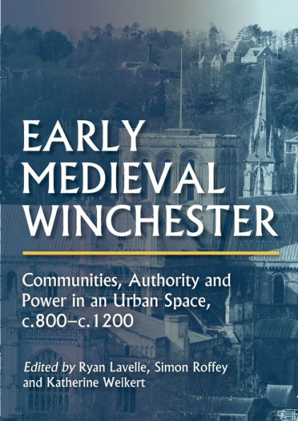 Early Medieval Winchester: Communities, Authority and Power an Urban Space, c.800-c.1200