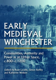 Title: Early Medieval Winchester: Communities, Authority and Power in an Urban Space, c.800-c.1200, Author: Ryan Lavelle