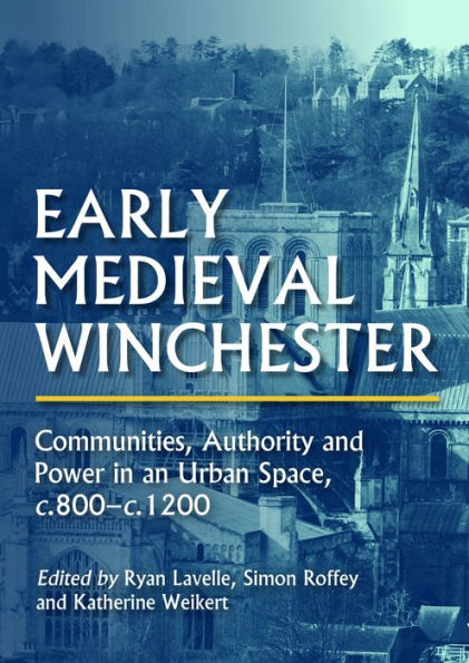 Early Medieval Winchester: Communities, Authority and Power in an Urban Space, c.800-c.1200