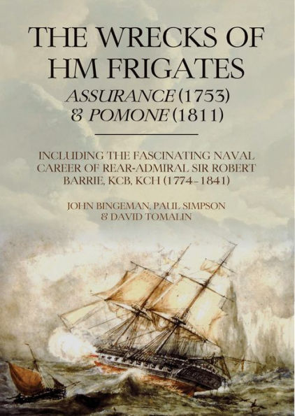 the Wrecks of HM Frigates Assurance (1753) and Pomone (1811): Including fascinating naval career Rear-Admiral Sir Robert Barrie, KCB, KCH (1774-1841)