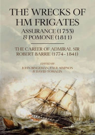 Title: The Wrecks of HM Frigates Assurance (1753) and Pomone (1811): Including the fascinating naval career of Rear-Admiral Sir Robert Barrie, KCB, KCH (1774-1841), Author: John Bingeman