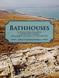 Title: Bathhouses in Iudaea, Syria-Palaestina and Provincia Arabia from Herod the Great to the Umayyads, Author: Arleta Kowalewska