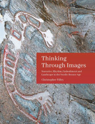 Title: Thinking Through Images: Narrative, rhythm, embodiment and landscape in the Nordic Bronze Age, Author: Christopher Tilley