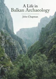 Title: A Life in Balkan Archaeology, Author: John Chapman