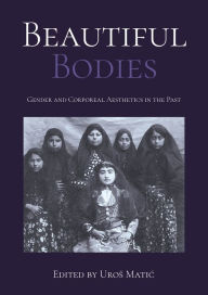 Title: Beautiful Bodies: Gender and Corporeal Aesthetics in the Past, Author: Uros Matic