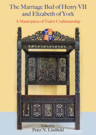Ebook it download The Marriage Bed of Henry VII and Elizabeth of York: A Masterpiece of Tudor Craftsmanship by Peter N. Lindfield, Peter N. Lindfield 9781789257939