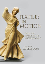 Title: Textiles in Motion: Dress for Dance in the Ancient World, Author: Audrey Gouy