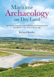 Books pdf downloads Maritime Archaeology on Dry Land: Special Sites along the Coasts of Britain and Ireland from the First Farmers to the Atlantic Bronze Age 9781789258202 CHM FB2 by Richard Bradley