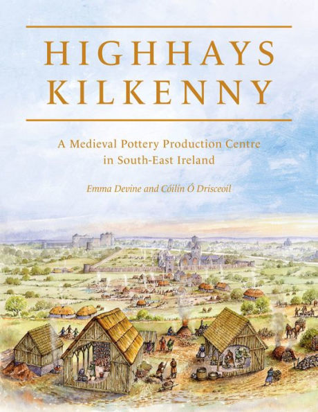 Highhays, Kilkenny: A Medieval Pottery Production Centre South-East Ireland