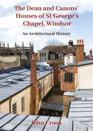 Title: The Dean and Canons' Houses of St George's Chapel, Windsor: An Architectural History, Author: John Crook