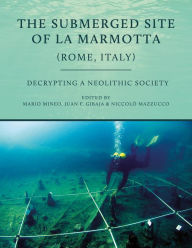 Title: The Submerged Site of La Marmotta (Rome, Italy): Decrypting a Neolithic Society, Author: Mario Mineo