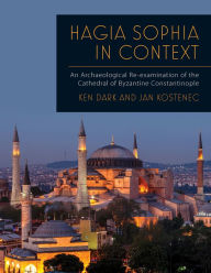 Title: Hagia Sophia in Context: An Archaeological Re-examination of the Cathedral of Byzantine Constantinople, Author: Ken Dark
