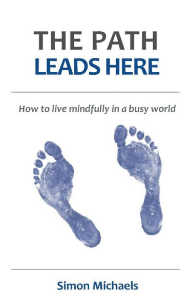 The Path Leads Here: How to live mindfully a busy world