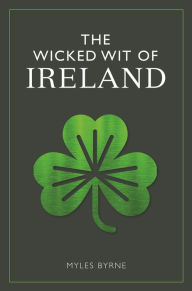 Title: The Wicked Wit of Ireland, Author: Myles Byrne