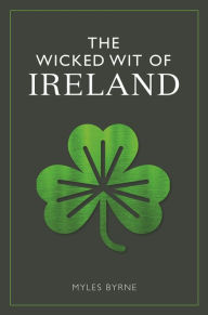 Title: The Wicked Wit of Ireland, Author: Myles Byrne