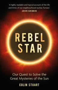 Title: Rebel Star: Our Quest to Solve the Great Mysteries of the Sun, Author: Colin Stuart