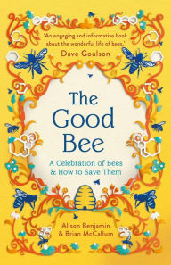 Title: The Good Bee: A Celebration of Bees - And How to Save Them, Author: Alison Benjamin