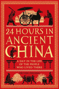Title: 24 Hours in Ancient China: A Day in the Life of the People Who Lived There, Author: Yijie Zhuang