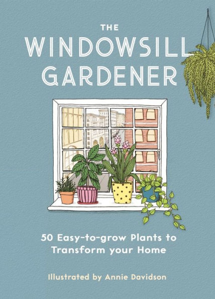 The Windowsill Gardener: 50 Easy-to-grow Plants to Transform Your Home