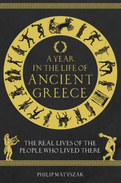 A Year in the Life of Ancient Greece: The Real Lives of the People Who Lived There