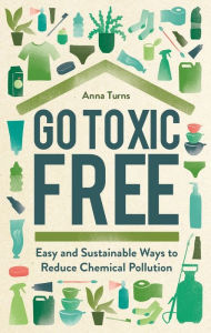 Free e book free download Go Toxic Free: Easy and Sustainable Ways to Reduce Chemical Pollution in English FB2 9781789293432