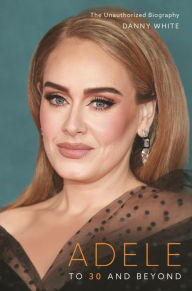 Downloads free ebooks Adele: To 30 and Beyond: The Unauthorized Biography MOBI ePub PDB 9781789294361