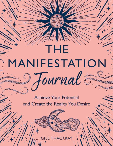 The Manifestation Journal: Achieve Your Potential and Create the Reality You Desire